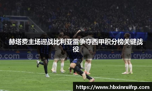赫塔费主场迎战比利亚雷争夺西甲积分榜关键战役