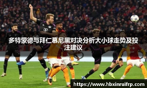 多特蒙德与拜仁慕尼黑对决分析大小球走势及投注建议
